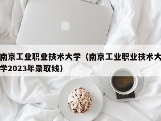 南京工业职业技术大学（南京工业职业技术大学2023年录取线）