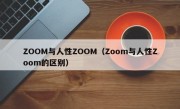 ZOOM与人性ZOOM（Zoom与人性Zoom的区别）