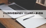 什么样的B型最好进入（什么样的人是b型血）