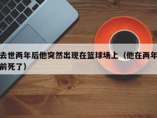 去世两年后他突然出现在篮球场上（他在两年前死了）