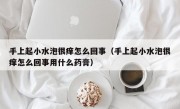 手上起小水泡很痒怎么回事（手上起小水泡很痒怎么回事用什么药膏）