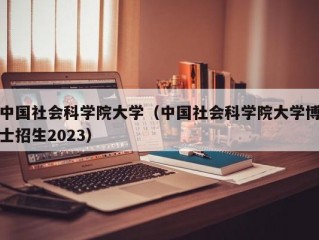 中国社会科学院大学（中国社会科学院大学博士招生2023）