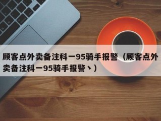 顾客点外卖备注科一95骑手报警（顾客点外卖备注科一95骑手报警丶）