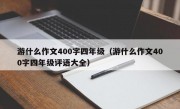 游什么作文400字四年级（游什么作文400字四年级评语大全）