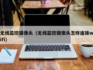 无线监控摄像头（无线监控摄像头怎样连接wifi）