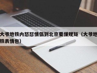 大爷地铁内怒怼情侣到北京要懂规矩（大爷地铁表情包）