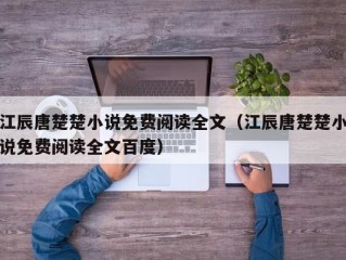 江辰唐楚楚小说免费阅读全文（江辰唐楚楚小说免费阅读全文百度）