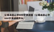 让爱永驻心中600字演讲稿（让爱永驻心中600字演讲稿开头）