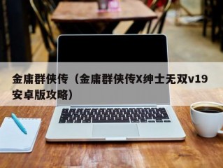 金庸群侠传（金庸群侠传X绅士无双v19 安卓版攻略）