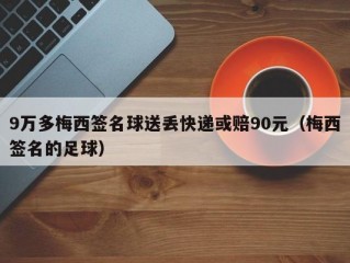 9万多梅西签名球送丢快递或赔90元（梅西签名的足球）