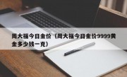 周大福今日金价（周大福今日金价9999黄金多少钱一克）