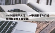 cad制图初学入门（cad制图初学入门视频教程免费下载安装）