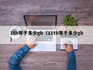 1tb等于多少gb（11tb等于多少gb）