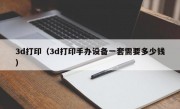 3d打印（3d打印手办设备一套需要多少钱）