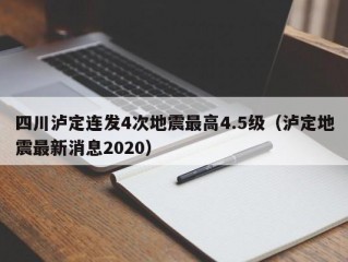 四川泸定连发4次地震最高4.5级（泸定地震最新消息2020）