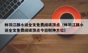 林羽江颜小说全文免费阅读顶点（林羽江颜小说全文免费阅读顶点今日财神方位）