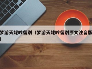 梦游天姥吟留别（梦游天姥吟留别原文注音版）