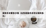 紧致手术要多少钱（女性紧缩手术可以保持多久）