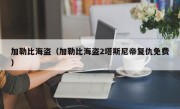 加勒比海盗（加勒比海盗2塔斯尼帝复仇免费）