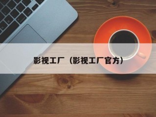 影视工厂（影视工厂官方）