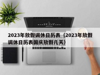 2023年放假调休日历表（2023年放假调休日历表国庆放假几天）