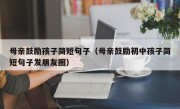 母亲鼓励孩子简短句子（母亲鼓励初中孩子简短句子发朋友圈）