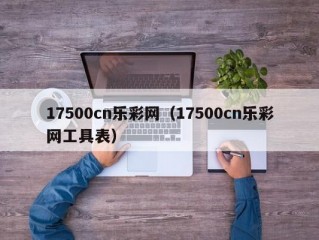 17500cn乐彩网（17500cn乐彩网工具表）