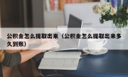 公积金怎么提取出来（公积金怎么提取出来多久到账）