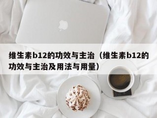 维生素b12的功效与主治（维生素b12的功效与主治及用法与用量）