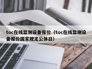 toc在线监测设备报价（toc在线监测设备报价国家规定公休日）