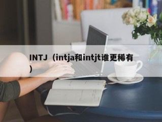 INTJ（intja和intjt谁更稀有）