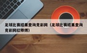 足球比赛结果查询竞彩网（足球比赛结果查询竞彩网红师傅）