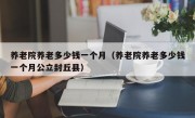 养老院养老多少钱一个月（养老院养老多少钱一个月公立封丘县）