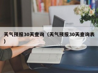 天气预报30天查询（天气预报30天查询表）