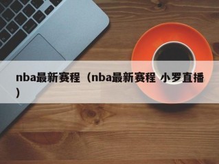 nba最新赛程（nba最新赛程 小罗直播）