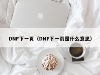 DNF下一页（DNF下一页是什么意思）