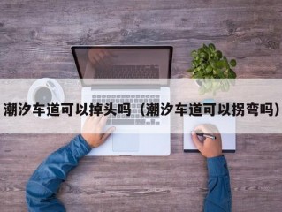 潮汐车道可以掉头吗（潮汐车道可以拐弯吗）