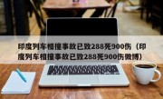 印度列车相撞事故已致288死900伤（印度列车相撞事故已致288死900伤微博）