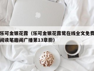 乐可金银花露（乐可金银花露鹭在线全文免费阅读笔趣阁广播第13章厨）