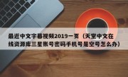 最近中文字幕视频2019一页（天堂中文在线资源库三星账号密码手机号是空号怎么办）