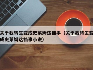 关于我转生变成史莱姆这档事（关于我转生变成史莱姆这档事小说）