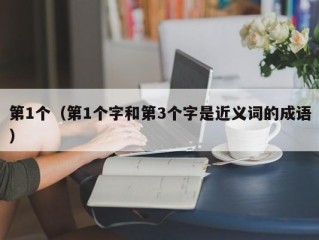 第1个（第1个字和第3个字是近义词的成语）