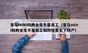 宝马MINI称两女生不是员工（宝马mini称两女生不是员工如何检查名下财产）