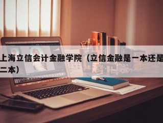 上海立信会计金融学院（立信金融是一本还是二本）