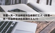 学费一天一万这种培训在收割打工人（学费一天一万这种培训在收割打工人!!）