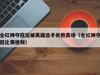 全红婵夺冠后被英国选手熊抱离场（全红婵夺冠比赛视频）