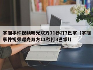 掌掴事件视频曝光双方11秒打3巴掌（掌掴事件视频曝光双方11秒打3巴掌!）