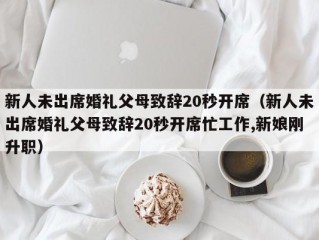 新人未出席婚礼父母致辞20秒开席（新人未出席婚礼父母致辞20秒开席忙工作,新娘刚升职）