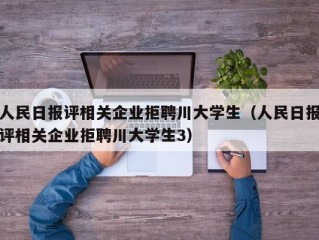 人民日报评相关企业拒聘川大学生（人民日报评相关企业拒聘川大学生3）