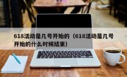 618活动是几号开始的（618活动是几号开始的什么时候结束）